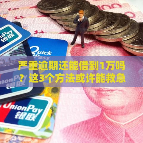 严重逾期还能借到1万吗？这3个方法或许能救急！