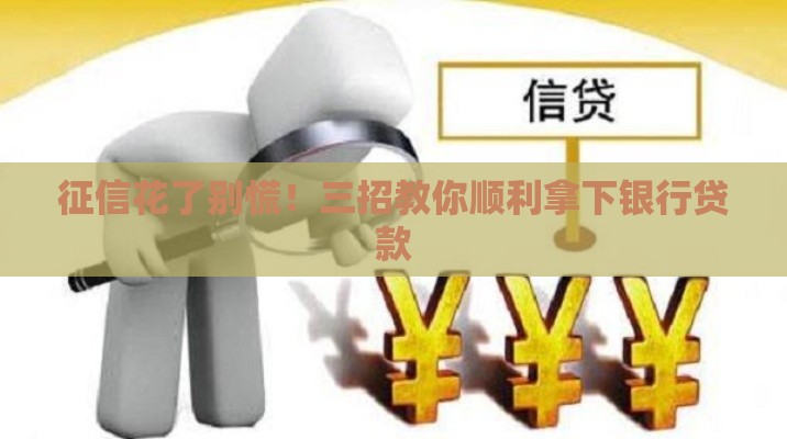 征信花了别慌！三招教你顺利拿下银行贷款