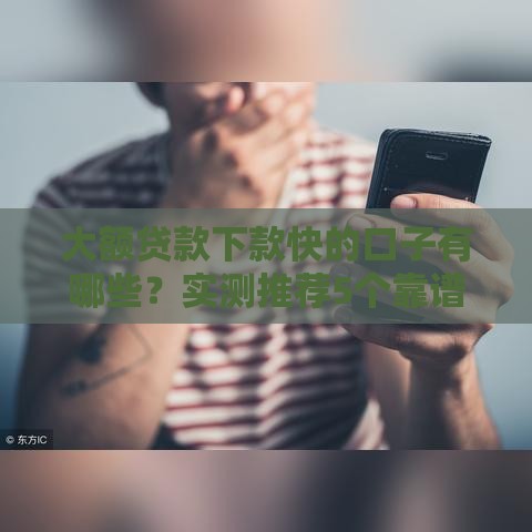 大额贷款下款快的口子有哪些？实测推荐5个靠谱平台