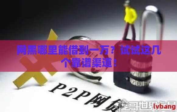 网黑哪里能借到一万？试试这几个靠谱渠道！