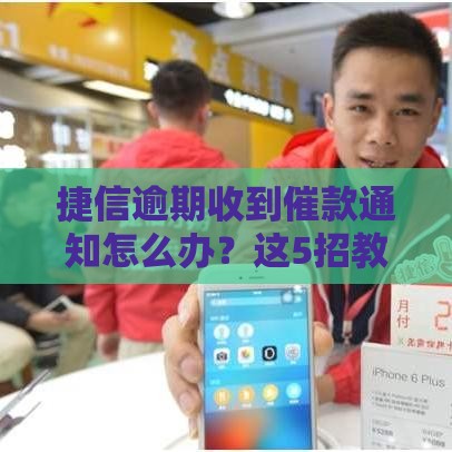 捷信逾期收到催款通知怎么办？这5招教你应对