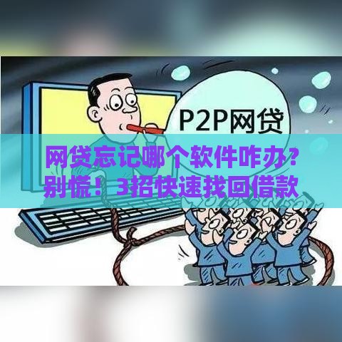 网贷忘记哪个软件咋办？别慌！3招快速找回借款平台