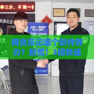 网贷忘记哪个软件咋办？别慌！3招快速找回借款平台