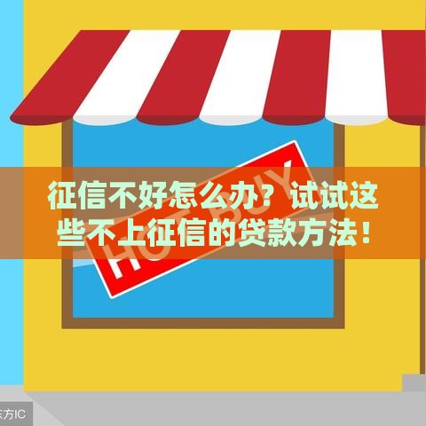 征信不好怎么办？试试这些不上征信的贷款方法！