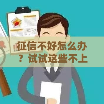 征信不好怎么办？试试这些不上征信的贷款方法！