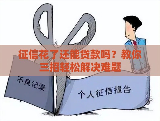 征信花了还能贷款吗？教你三招轻松解决难题