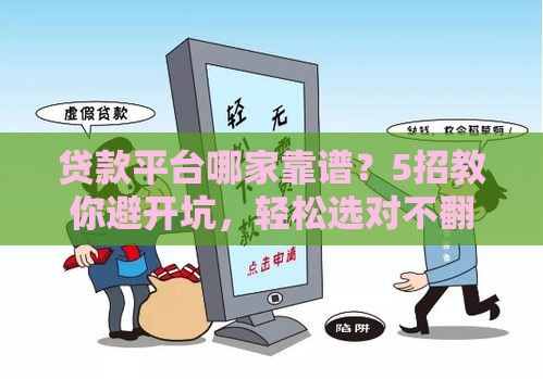 贷款平台哪家靠谱？5招教你避开坑，轻松选对不翻车！