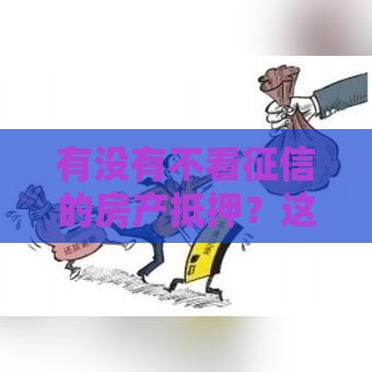 有没有不看征信的房产抵押？这些渠道可能帮到你