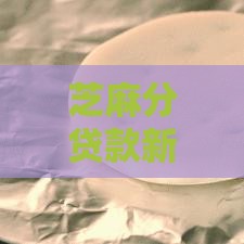 芝麻分贷款新口子这样申请更划算