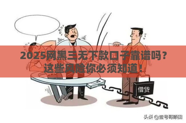 2025网黑三无下款口子靠谱吗？这些风险你必须知道！