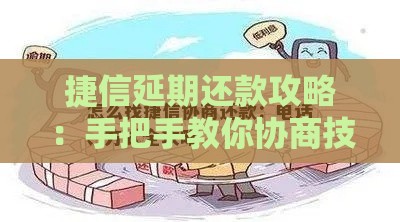捷信延期还款攻略：手把手教你协商技巧，轻松缓解压力