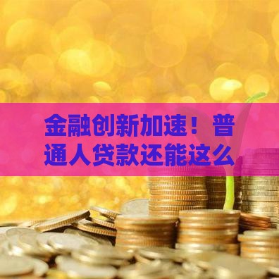 金融创新加速！普通人贷款还能这么玩？