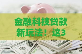 金融科技贷款新玩法！这3个超实用省钱技巧必须知道