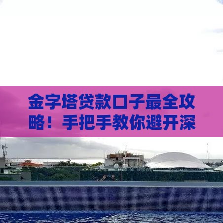 金字塔贷款口子最全攻略！手把手教你避开深坑