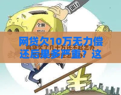 网贷欠10万无力偿还后果多严重？这些应对方案要牢记