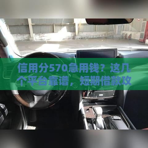 信用分570急用钱？这几个平台靠谱，短期借款攻略来了！