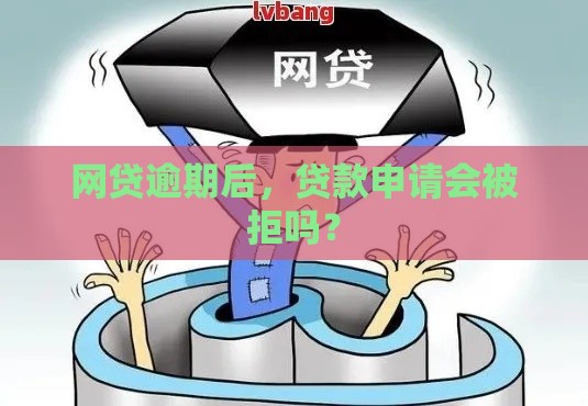 网贷逾期后，贷款申请会被拒吗？