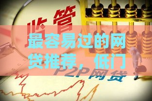 最容易过的网贷推荐，低门槛+高通过率避坑指南