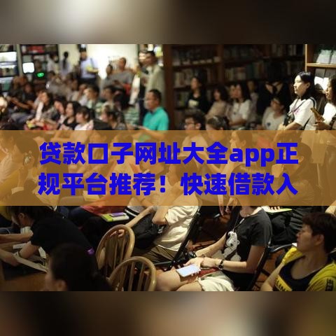 贷款口子网址大全app正规平台推荐！快速借款入口+避坑指南一网打尽