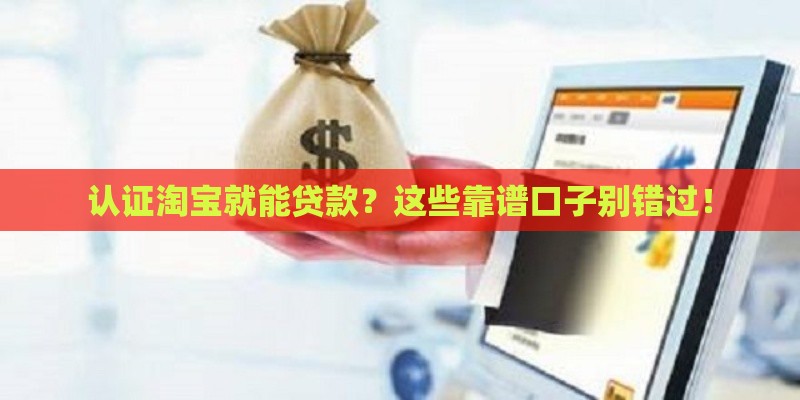 认证淘宝就能贷款？这些靠谱口子别错过！