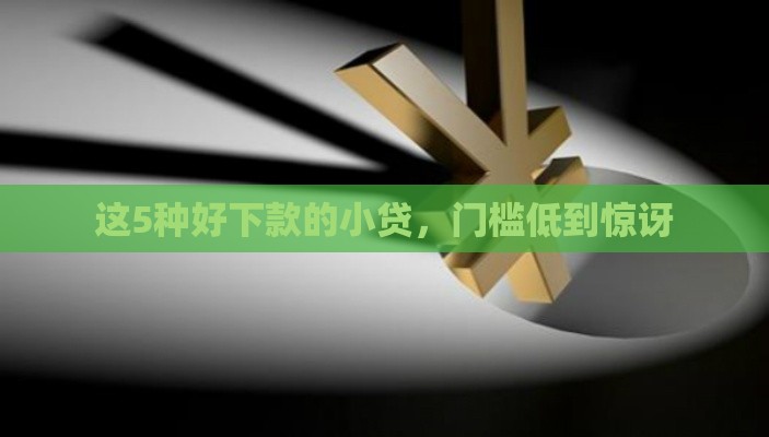 这5种好下款的小贷，门槛低到惊讶