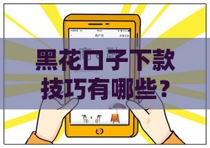 黑花口子下款技巧有哪些？3招帮你快速搞定贷款难题！