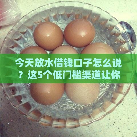 今天放水借钱口子怎么说？这5个低门槛渠道让你轻松解决资金难题