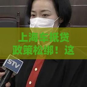 上海车抵贷政策松绑！这些变化让车主更容易周转