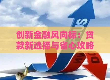 创新金融风向标：贷款新选择与省心攻略