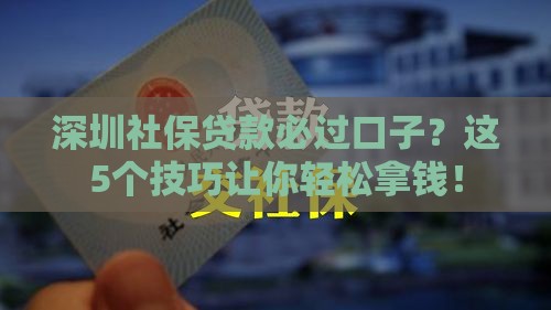 深圳社保贷款必过口子？这5个技巧让你轻松拿钱！