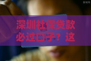 深圳社保贷款必过口子？这5个技巧让你轻松拿钱！