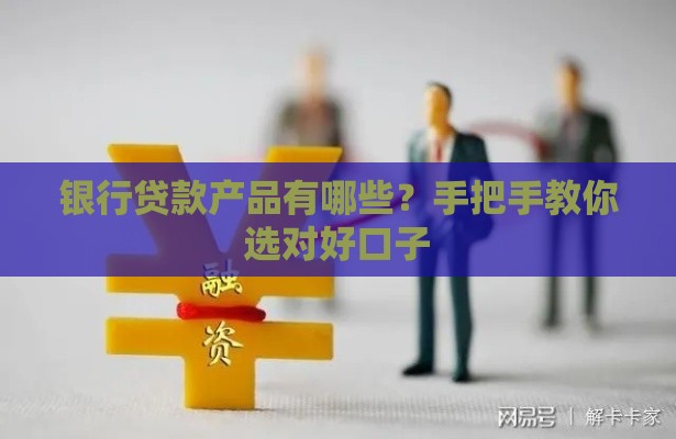 银行贷款产品有哪些？手把手教你选对好口子