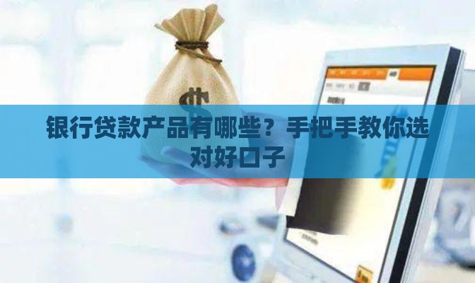 银行贷款产品有哪些？手把手教你选对好口子