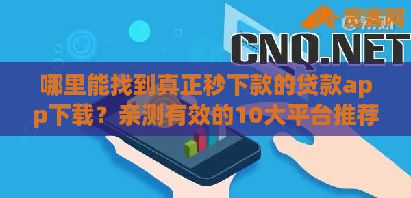 哪里能找到真正秒下款的贷款app下载？亲测有效的10大平台推荐