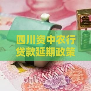 四川资中农行贷款延期政策详解：最新申请条件与流程指南