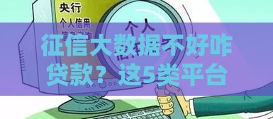 征信大数据不好咋贷款?这5类平台审核宽松可应急 征信大数据不好咋贷款?这5类平台审核宽松可应急