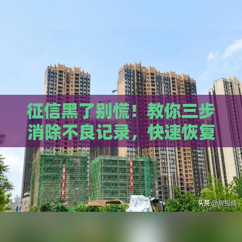 征信黑了别慌！教你三步消除不良记录，快速恢复贷款资格