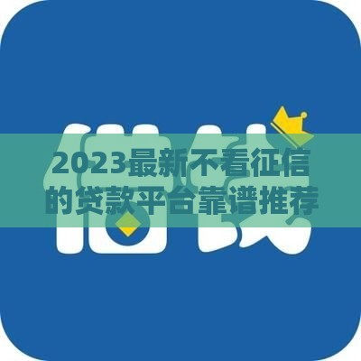 2023最新不看征信的贷款平台靠谱推荐