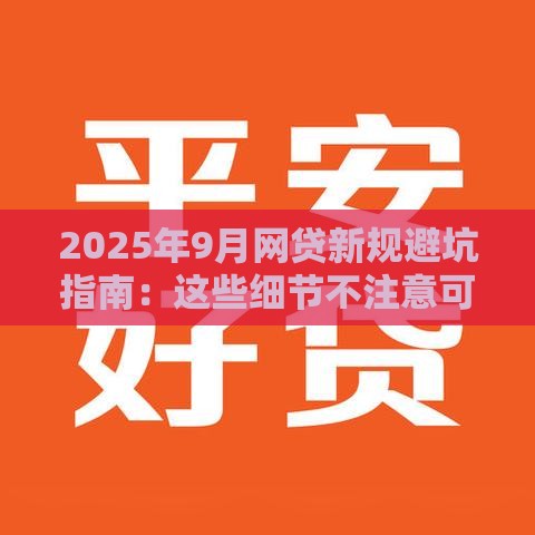 2025年9月网贷新规避坑指南：这些细节不注意可能踩雷！
