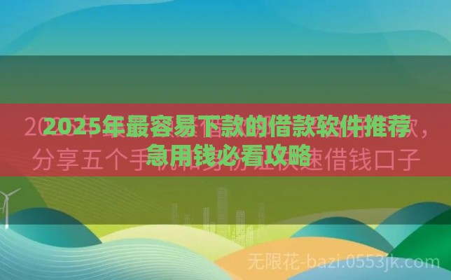 2025年最容易下款的借款软件推荐 急用钱必看攻略
