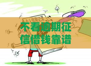 不看逾期征信借钱靠谱吗？这3个办法可能救急！