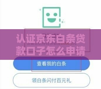 认证京东白条贷款口子怎么申请?这3步教你轻松搞定! 认证京东白条贷款口子怎么申请?这3步教你轻松搞定!