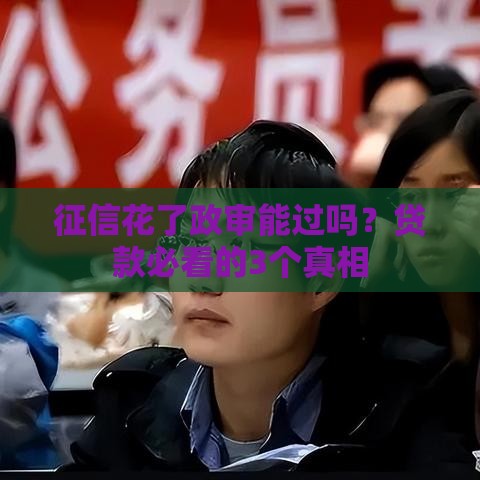 征信花了政审能过吗？贷款必看的3个真相