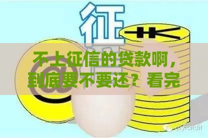 不上征信的贷款啊，到底要不要还？看完这篇你就懂了！