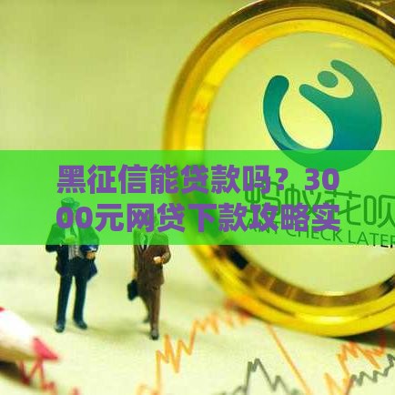 黑征信能贷款吗？3000元网贷下款攻略实测