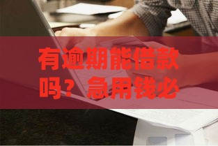 有逾期能借款吗？急用钱必看这几点避坑指南