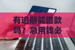 有逾期能借款吗？急用钱必看这几点避坑指南