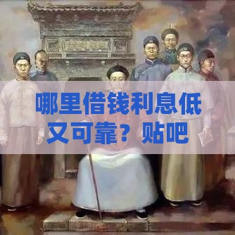 哪里借钱利息低又可靠？贴吧老哥亲测推荐的5大靠谱渠道！