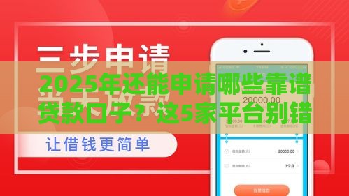 2025年还能申请哪些靠谱贷款口子?这5家平台别错过! 2025年还能申请哪些靠谱贷款口子?这5家平台别错过!