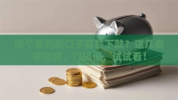 哪个系列的口子容易下款？这几类审批快、门槛低，试试看！